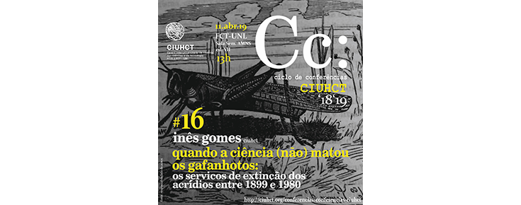 Conferências CIUHCT "Quando a ciência (não) matou os gafanhotos: os Serviços de Extinção dos Acrídios entre 1899 e 1980" Conferências CIUHCT "Quando a ciência (não) matou os gafanhotos: os Serviços de Extinção dos Acrídios entre 1899 e 1980"